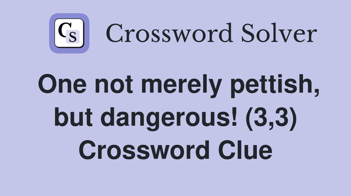 One not merely pettish, but dangerous! (3,3) Crossword Clue