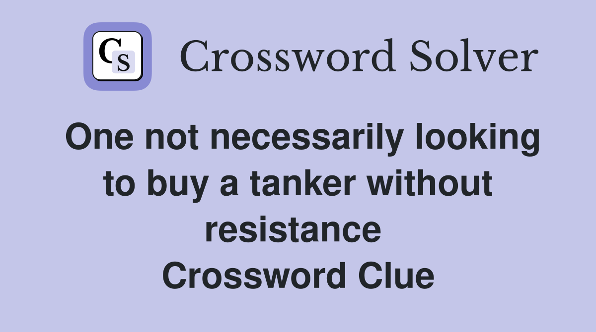 One not necessarily looking to buy a tanker without resistance  Crossword Clue
