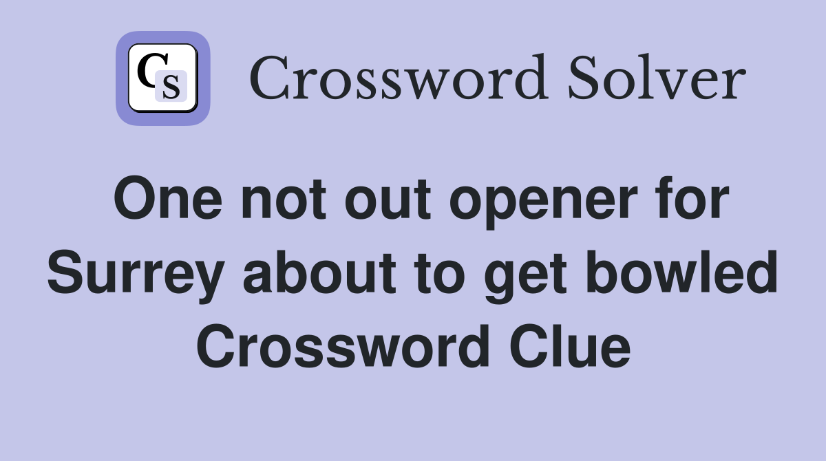 One not out opener for Surrey about to get bowled Crossword Clue