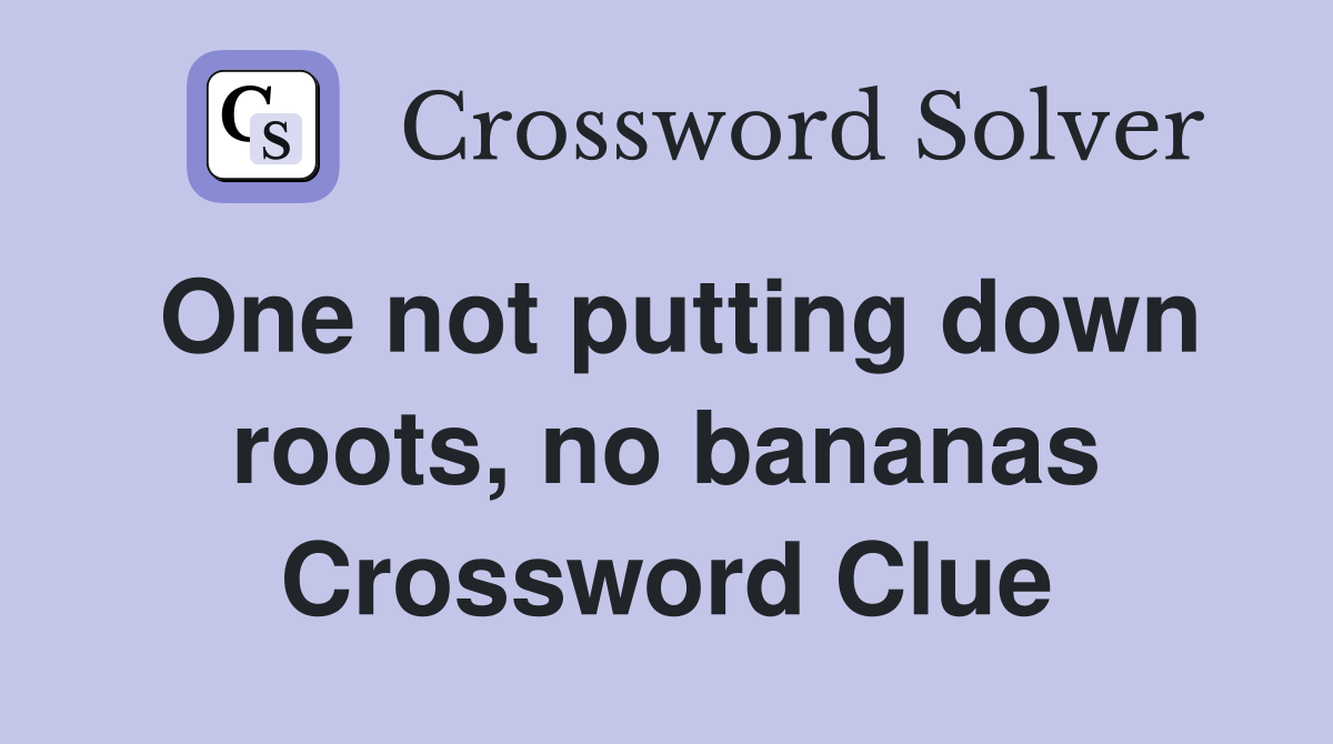 One not putting down roots, no bananas Crossword Clue
