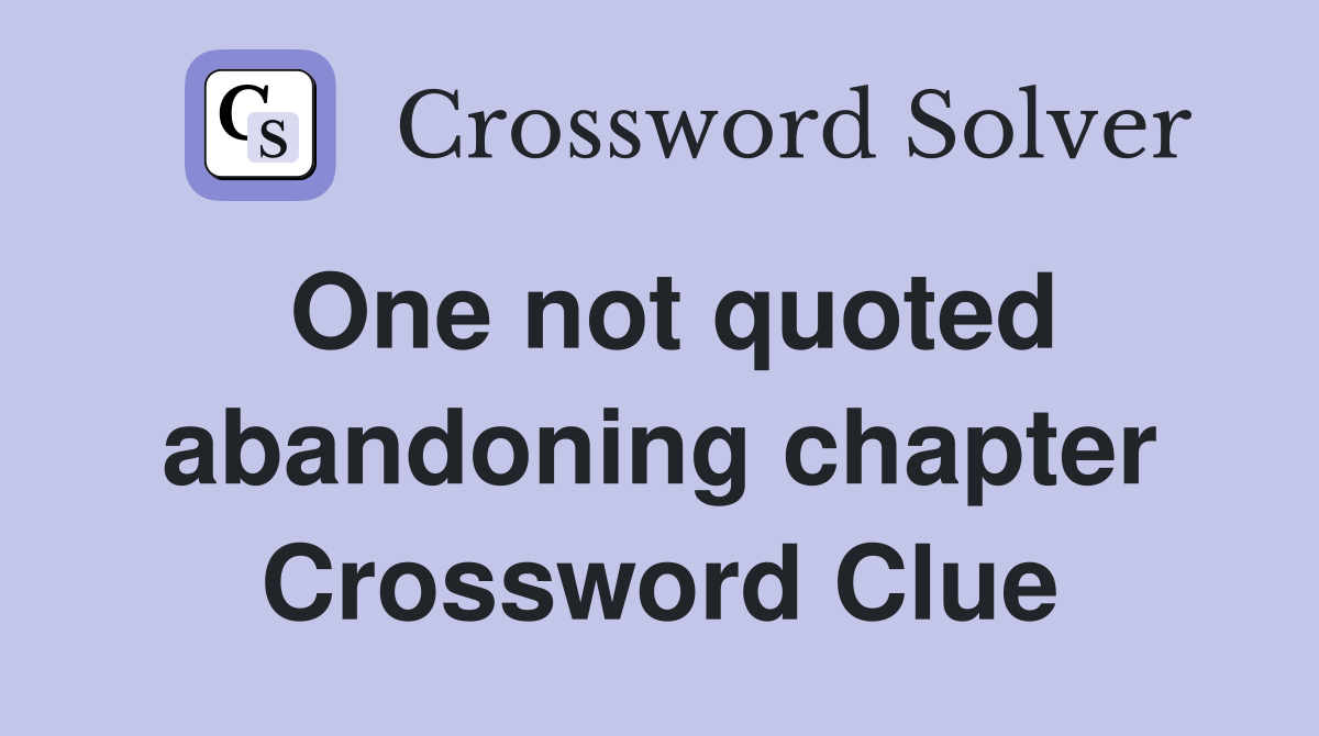 One not quoted abandoning chapter Crossword Clue