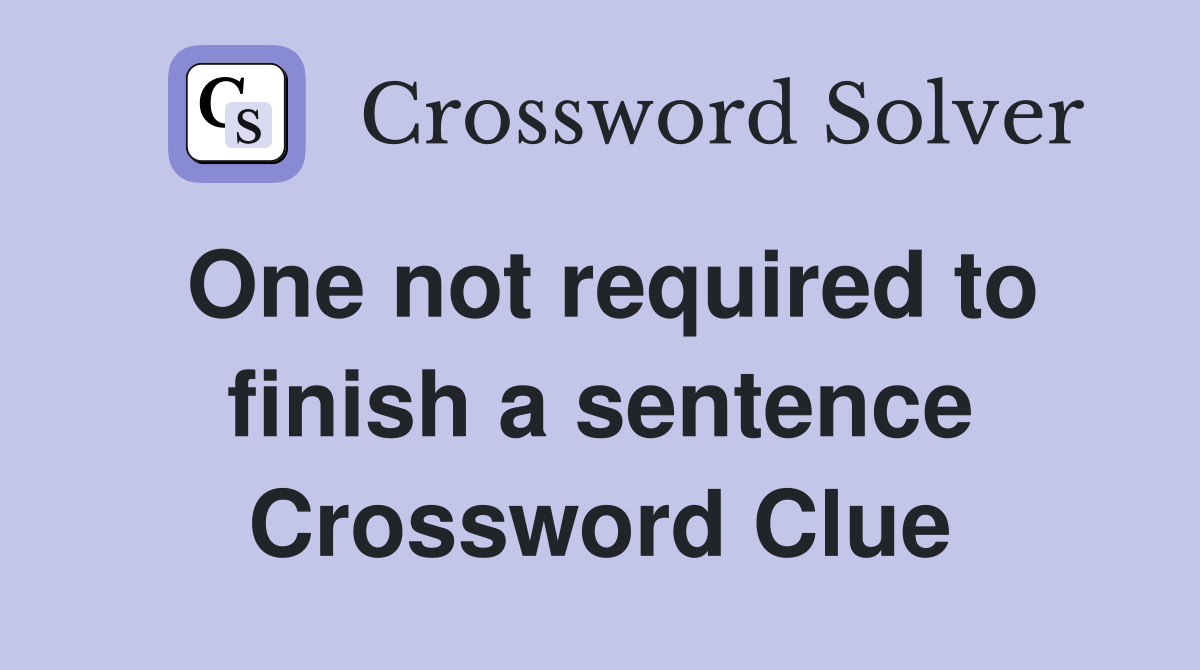 One not required to finish a sentence Crossword Clue