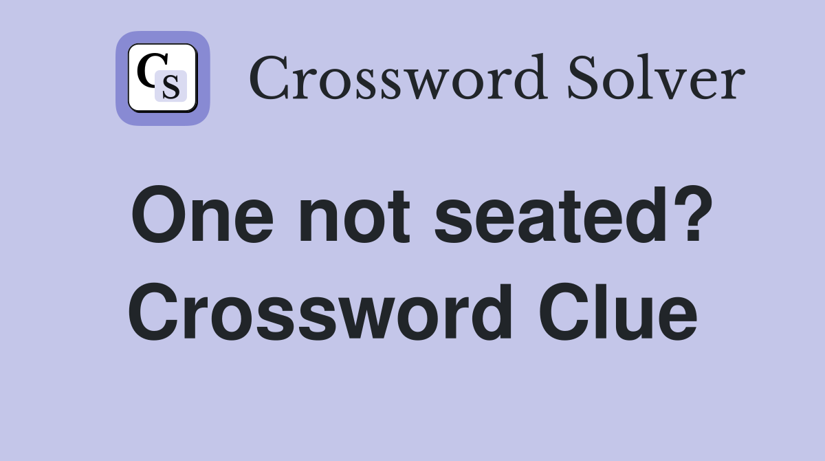 One not seated? Crossword Clue
