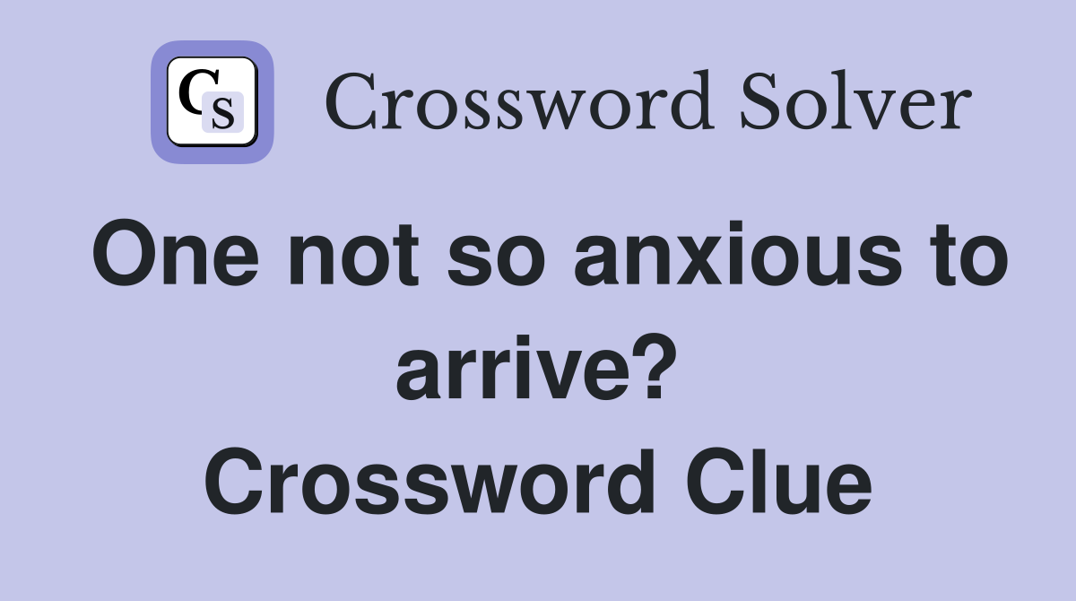 One not so anxious to arrive? Crossword Clue