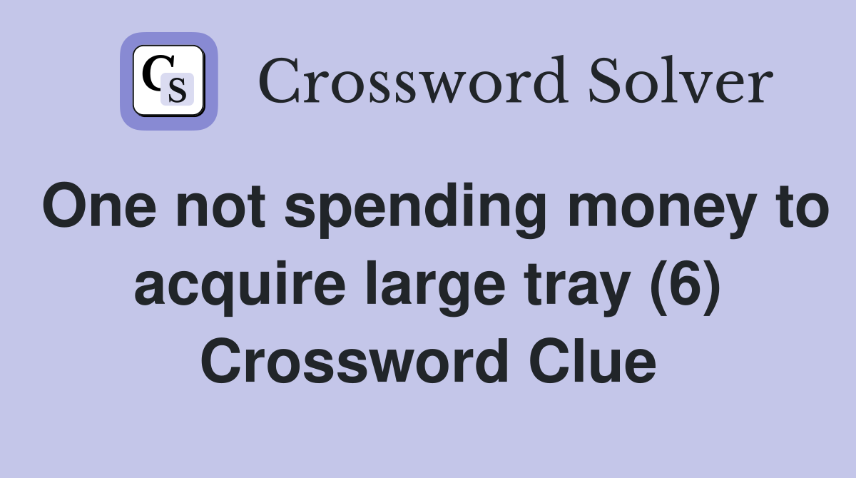 One not spending money to acquire large tray (6) Crossword Clue