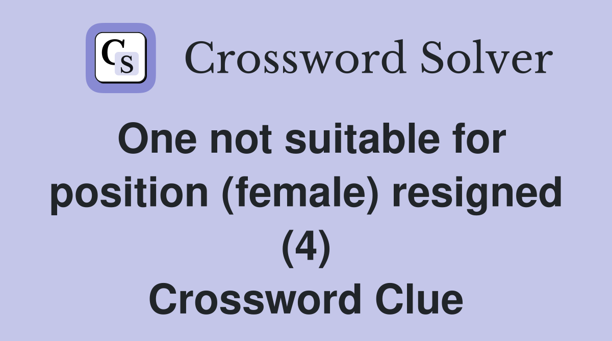 One not suitable for position (female) resigned (4) Crossword Clue