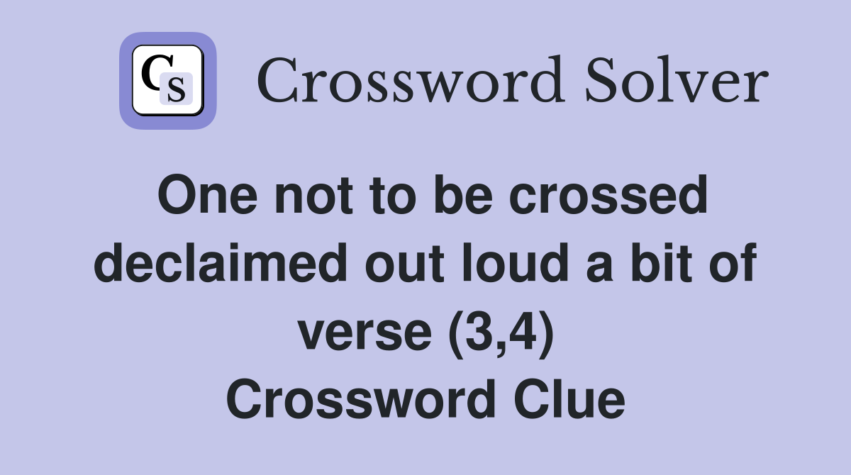 One not to be crossed declaimed out loud a bit of verse (3,4) Crossword Clue