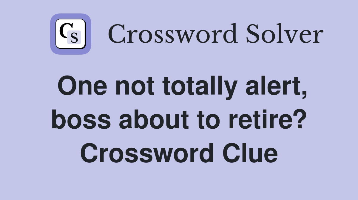 One not totally alert, boss about to retire? Crossword Clue