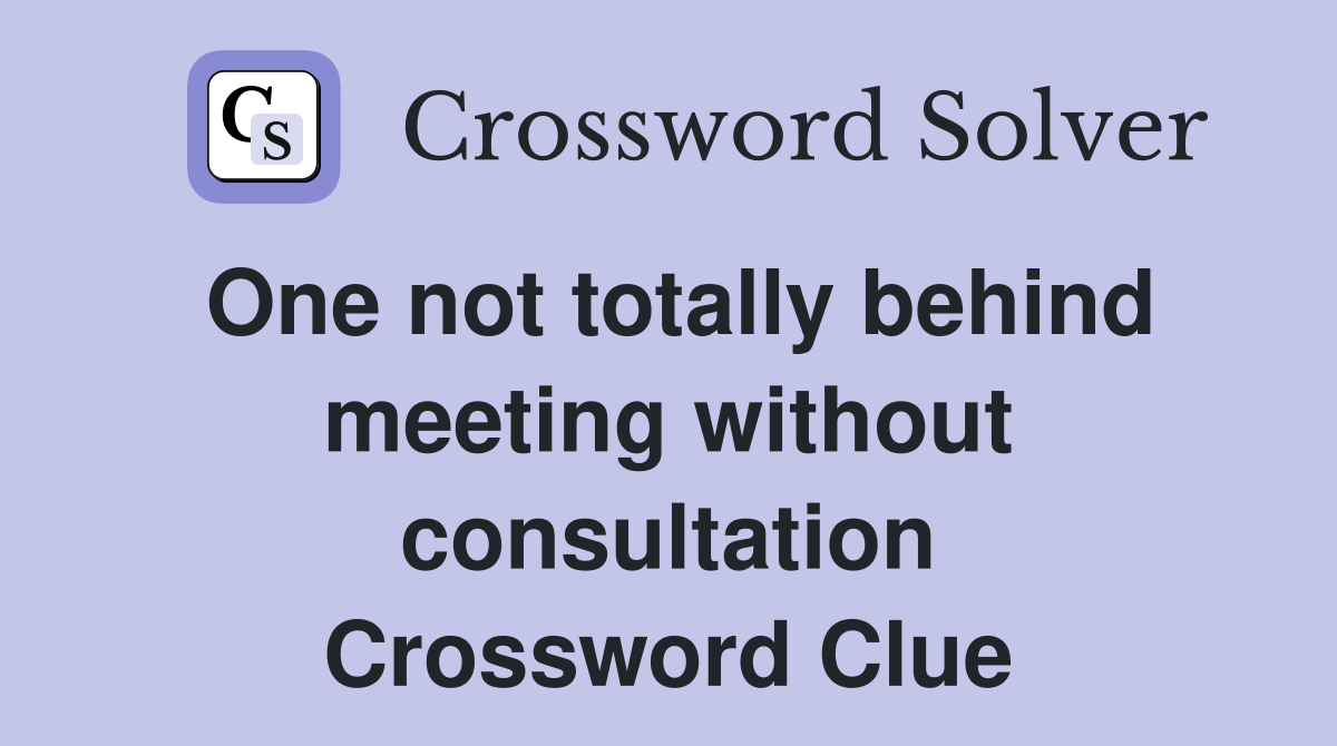 One not totally behind meeting without consultation Crossword Clue