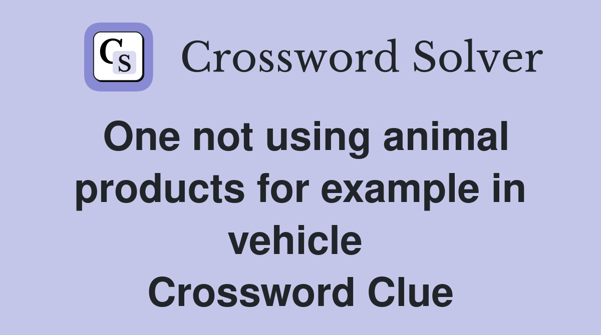 One not using animal products for example in vehicle  Crossword Clue