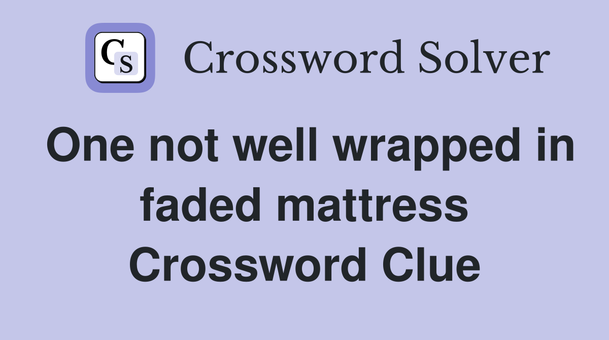 One not well wrapped in faded mattress Crossword Clue