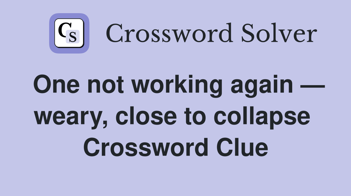 One not working again — weary, close to collapse  Crossword Clue