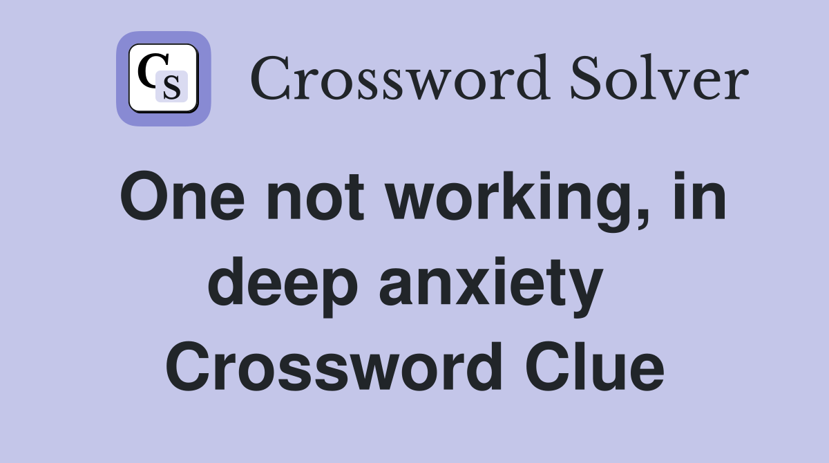 One not working, in deep anxiety  Crossword Clue
