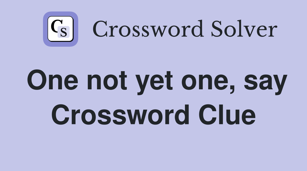 One not yet one, say Crossword Clue
