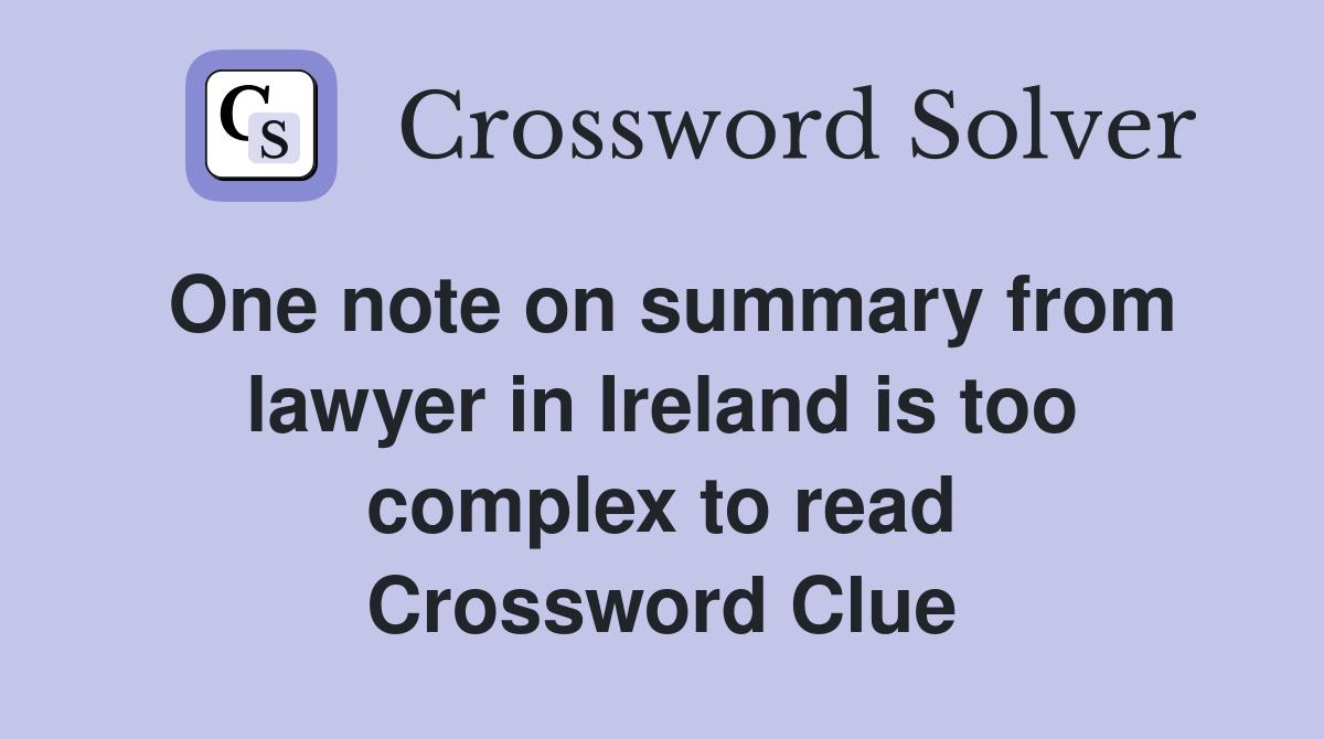 One note on summary from lawyer in Ireland is too complex to read Crossword Clue