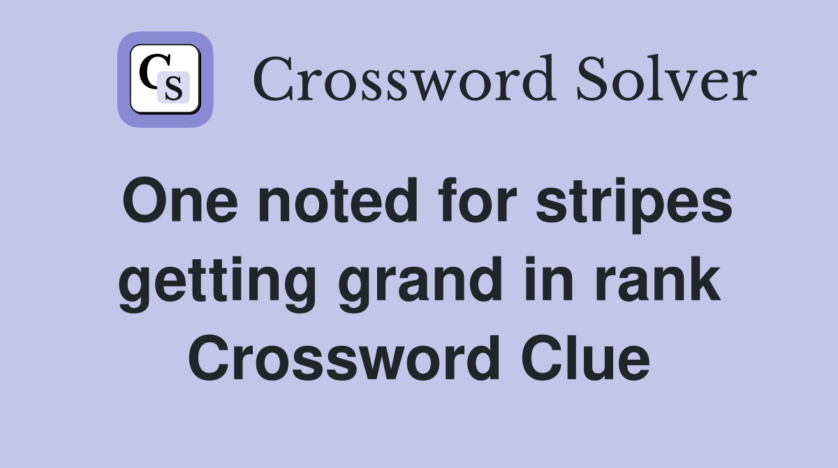 One noted for stripes getting grand in rank Crossword Clue
