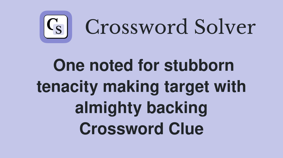 One noted for stubborn tenacity making target with almighty backing Crossword Clue