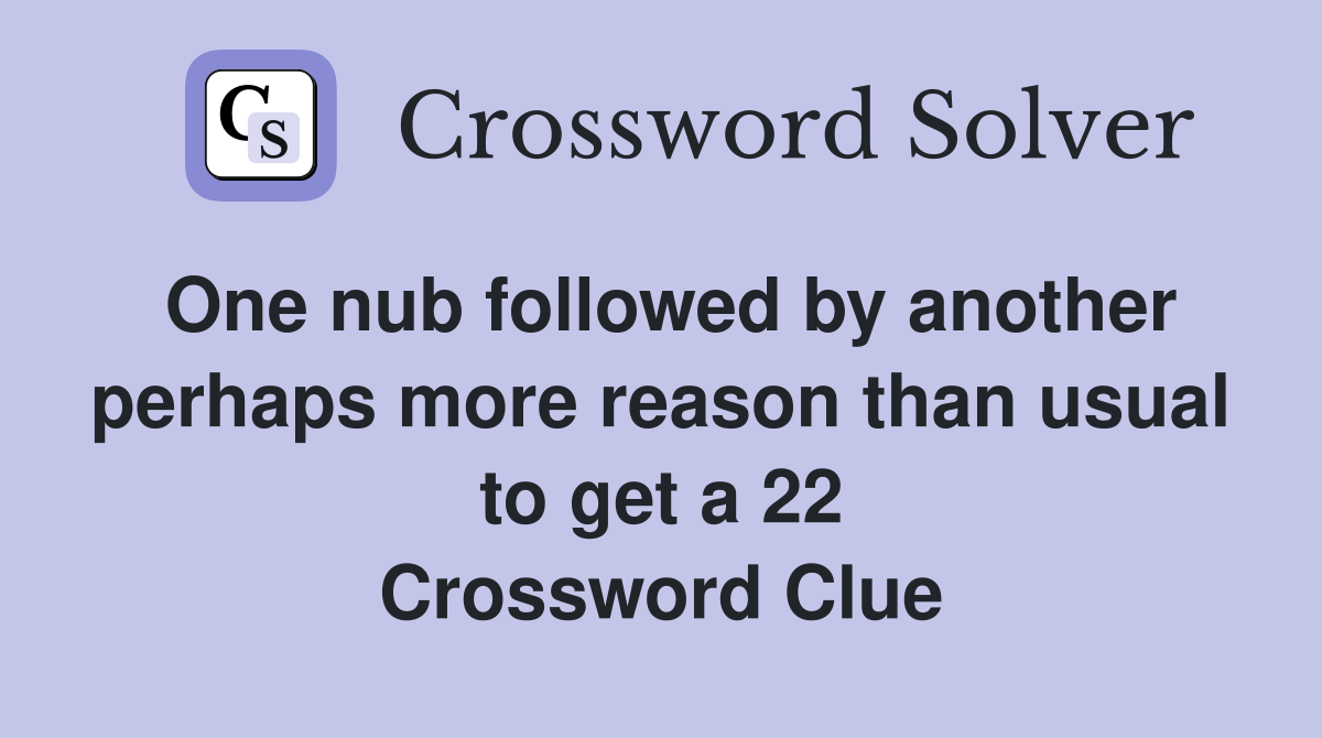 One nub followed by another perhaps more reason than usual to get a 22 Crossword Clue