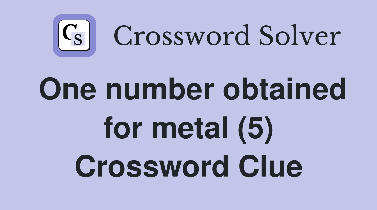 One number obtained for metal (5) Crossword Clue