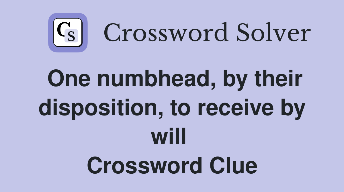 One numbhead, by their disposition, to receive by will  Crossword Clue