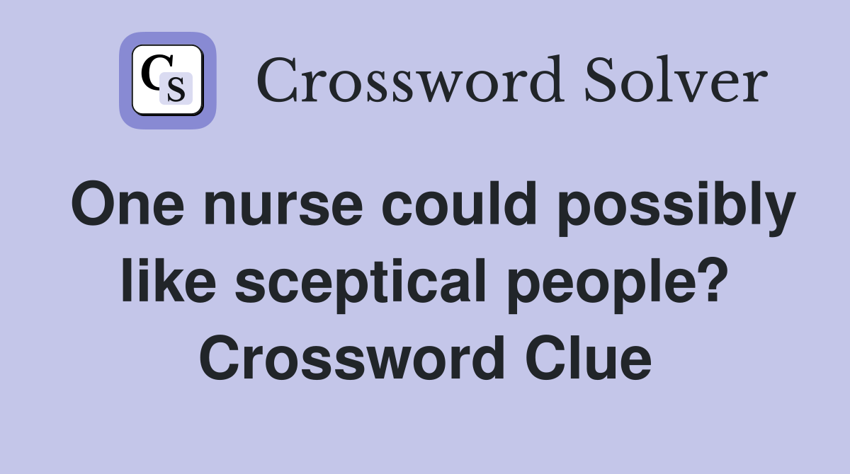 One nurse could possibly like sceptical people? Crossword Clue