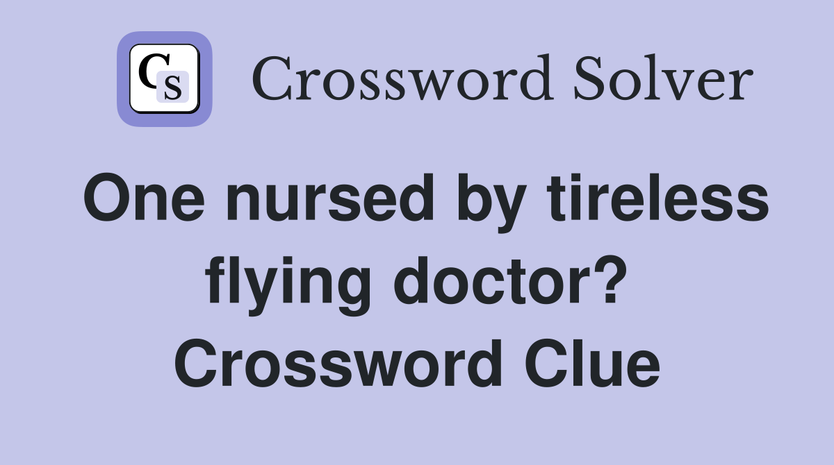 One nursed by tireless flying doctor? Crossword Clue