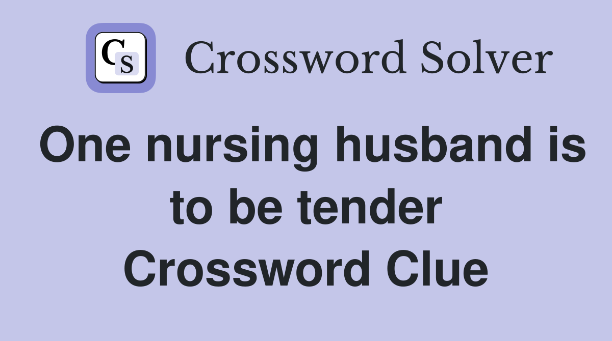 One nursing husband is to be tender Crossword Clue