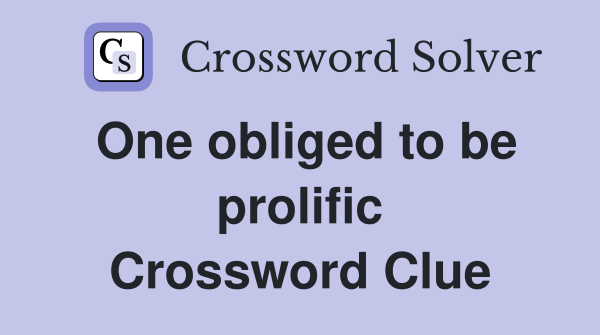 One obliged to be prolific Crossword Clue