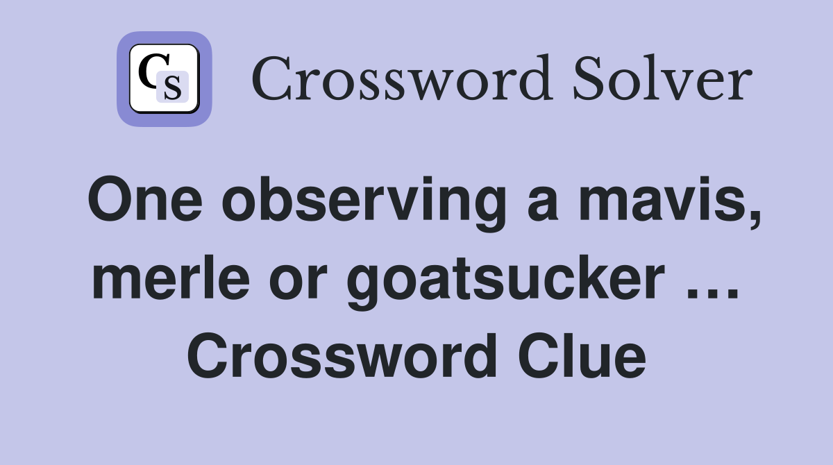 One observing a mavis, merle or goatsucker … Crossword Clue