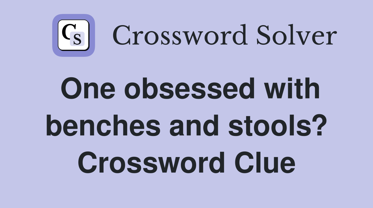 One obsessed with benches and stools? Crossword Clue