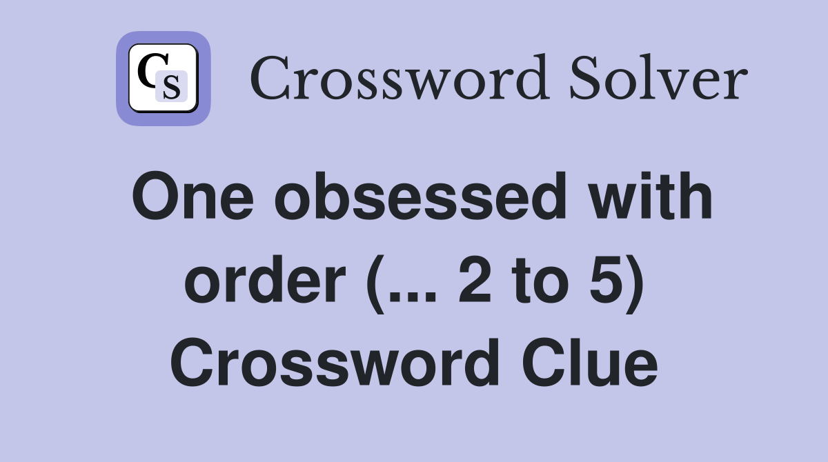 One obsessed with order (... 2 to 5) Crossword Clue