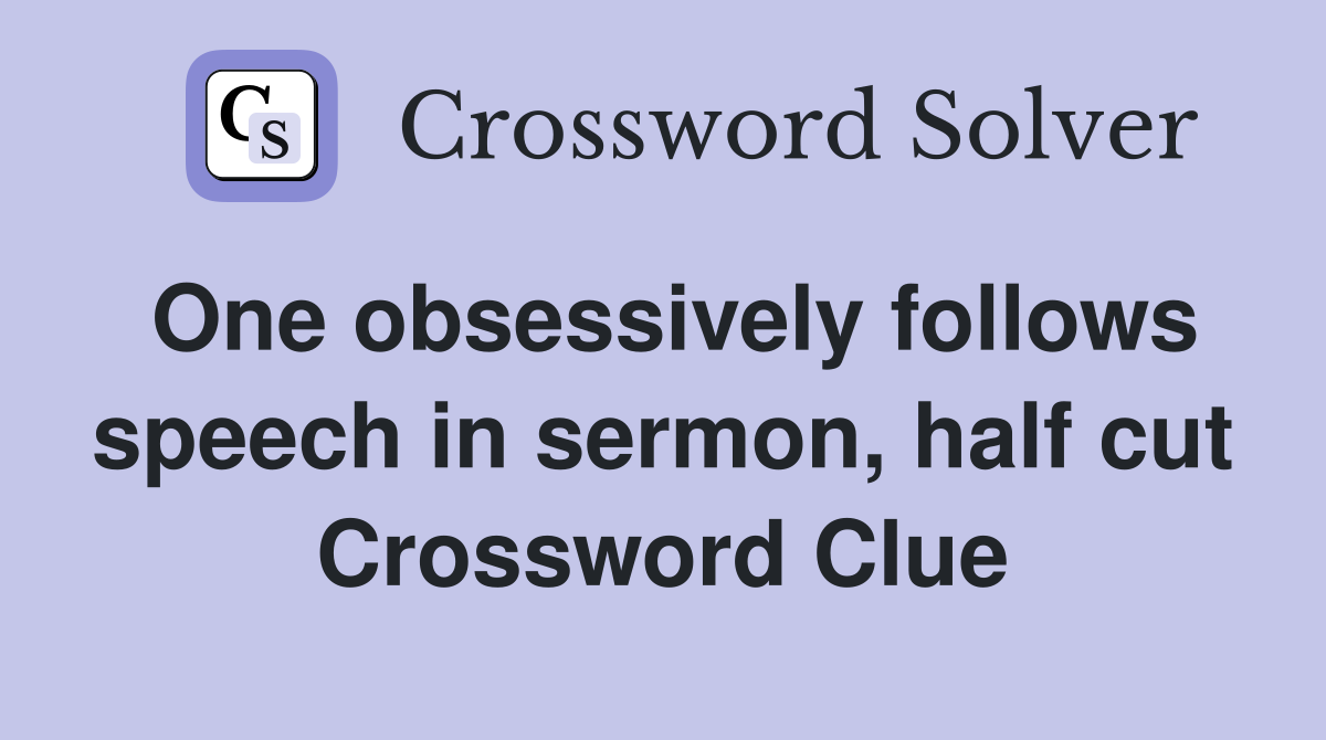 One obsessively follows speech in sermon, half cut Crossword Clue