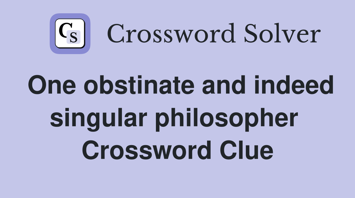 One obstinate and indeed singular philosopher  Crossword Clue