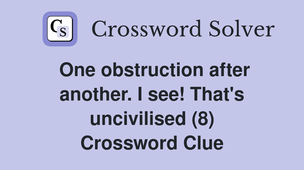One obstruction after another. I see! That's uncivilised (8) Crossword Clue