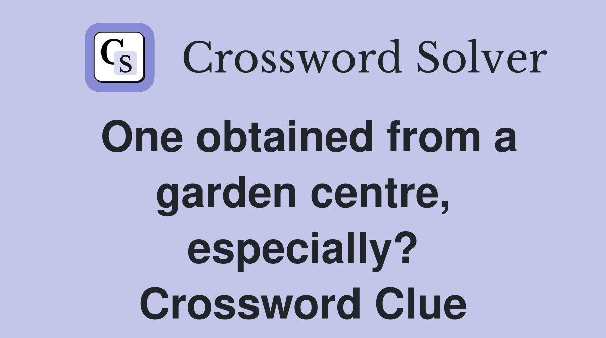 One obtained from a garden centre, especially? Crossword Clue