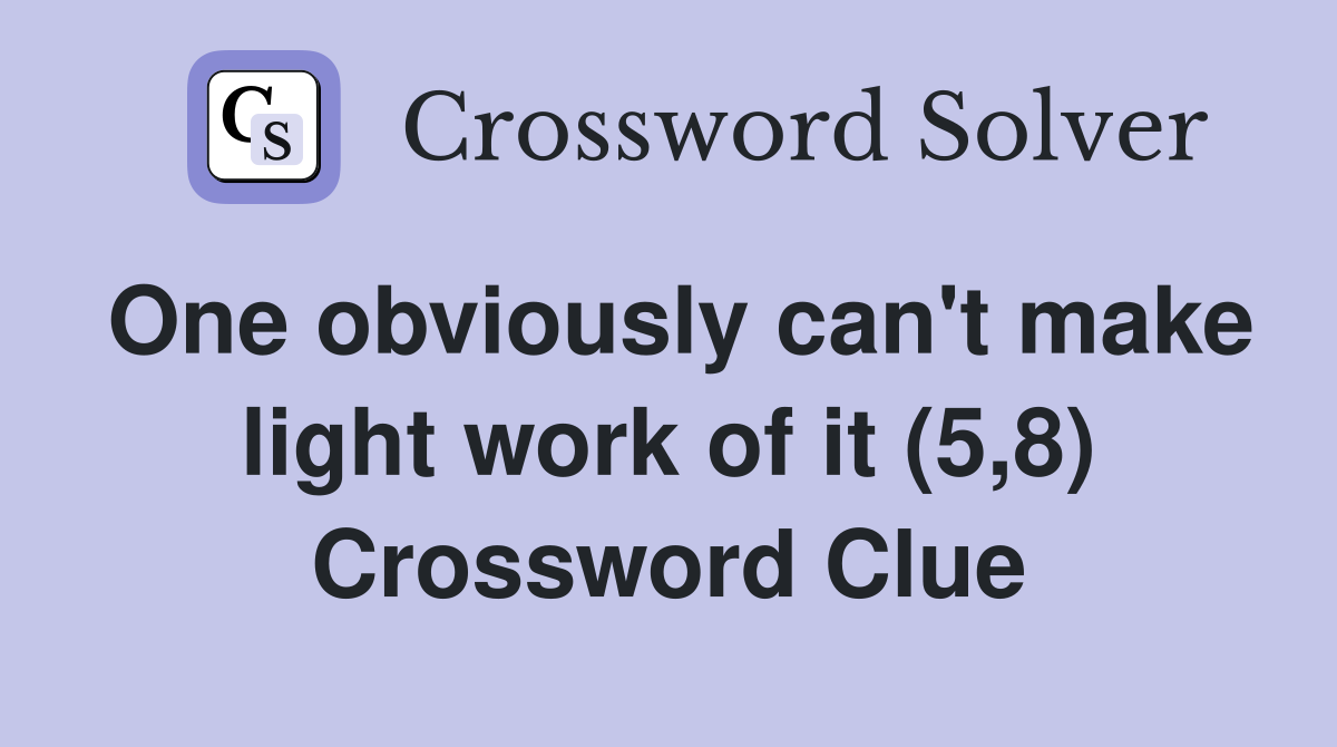 One obviously can't make light work of it (5,8) Crossword Clue
