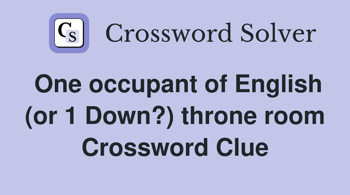 One occupant of English (or 1 Down?) throne room Crossword Clue
