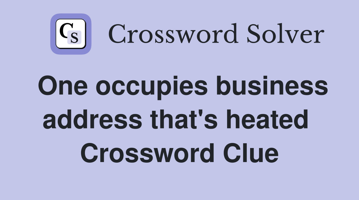 One occupies business address that's heated  Crossword Clue
