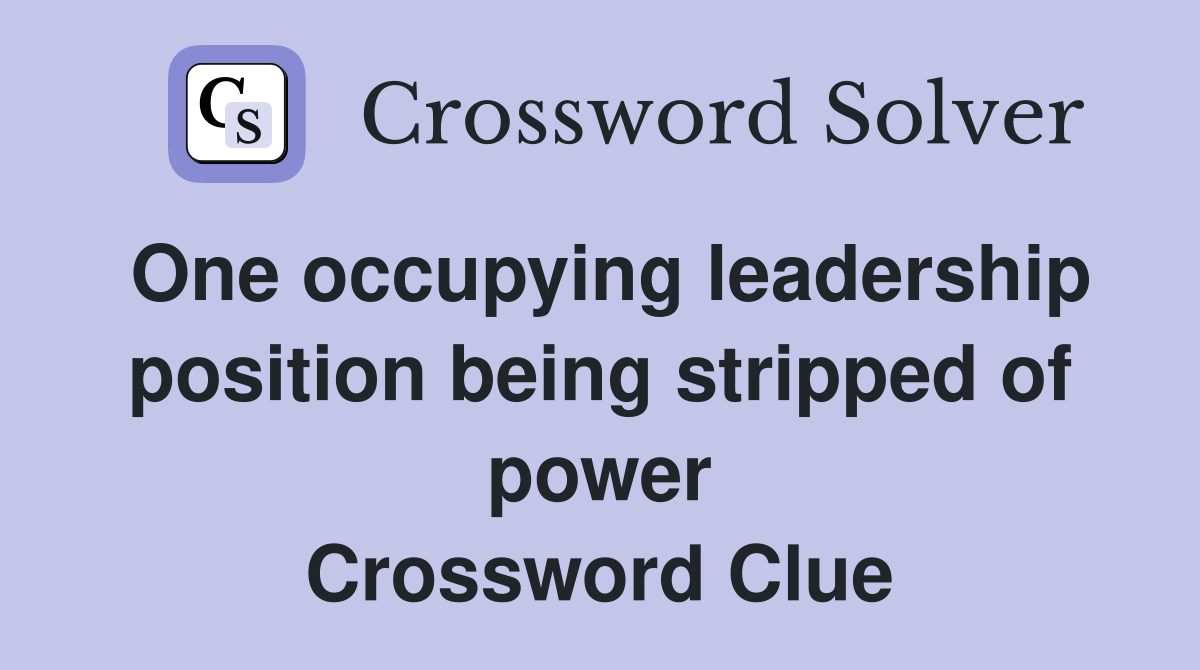 One occupying leadership position being stripped of power Crossword Clue