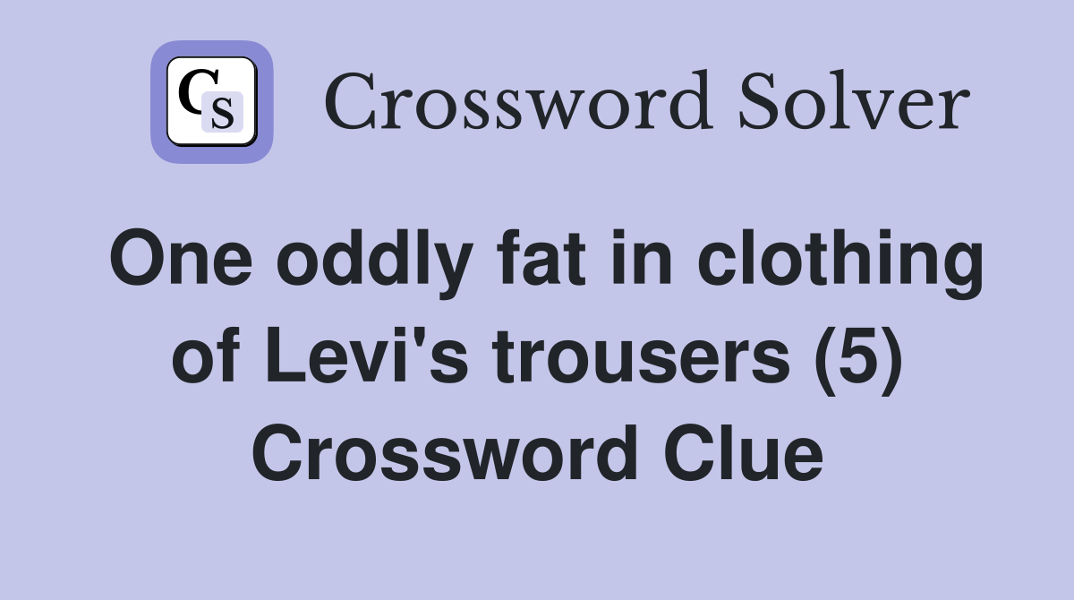 One oddly fat in clothing of Levi's trousers (5) Crossword Clue