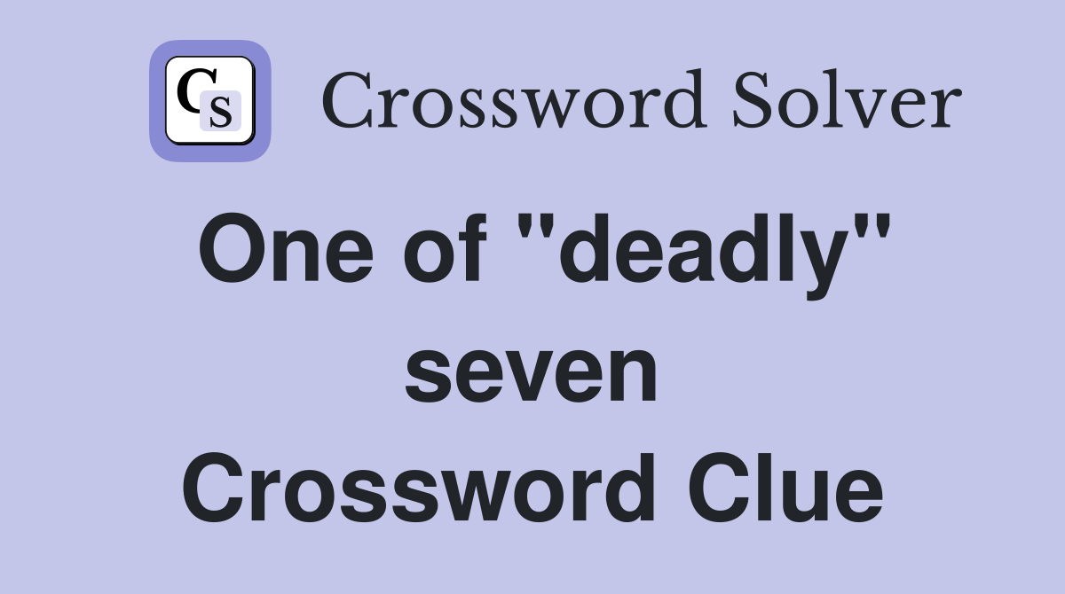 One of "deadly" seven Crossword Clue