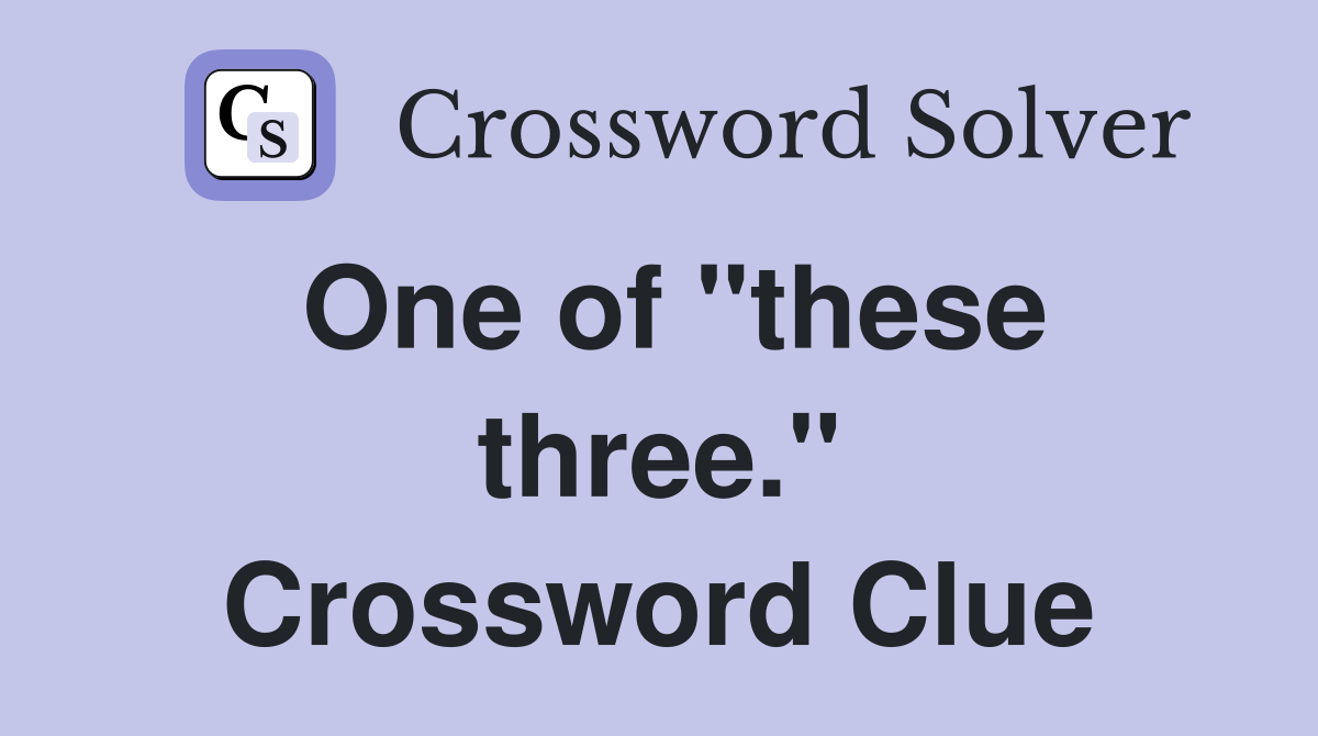 One of "these three." Crossword Clue