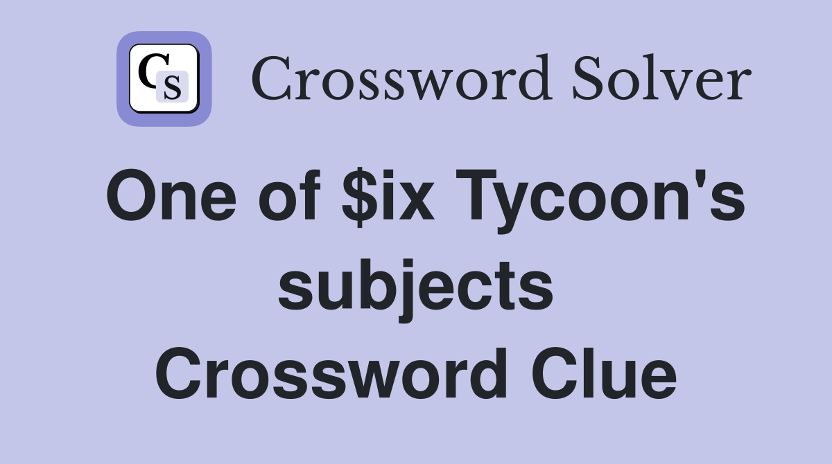One of $ix Tycoon's subjects Crossword Clue