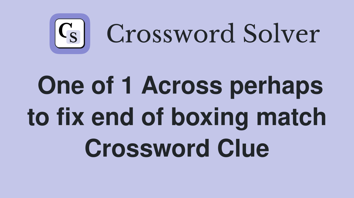 One of 1 Across perhaps to fix end of boxing match Crossword Clue