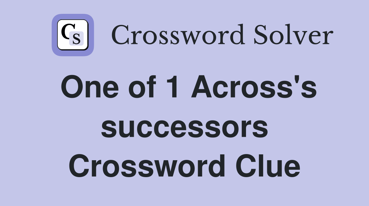 One of 1 Across's successors Crossword Clue