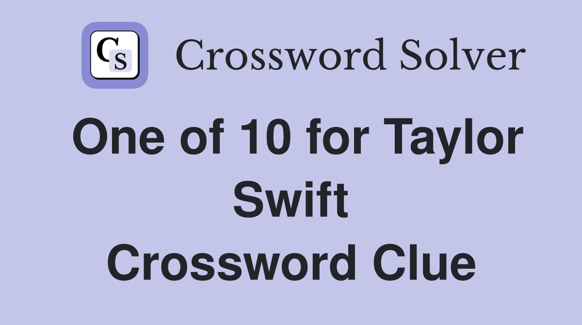 One of 10 for Taylor Swift Crossword Clue