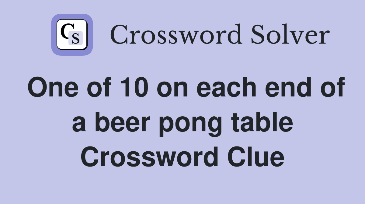 One of 10 on each end of a beer pong table Crossword Clue