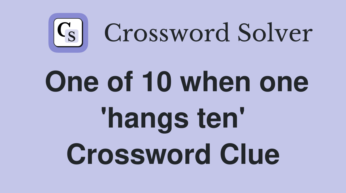 One of 10 when one 'hangs ten' Crossword Clue