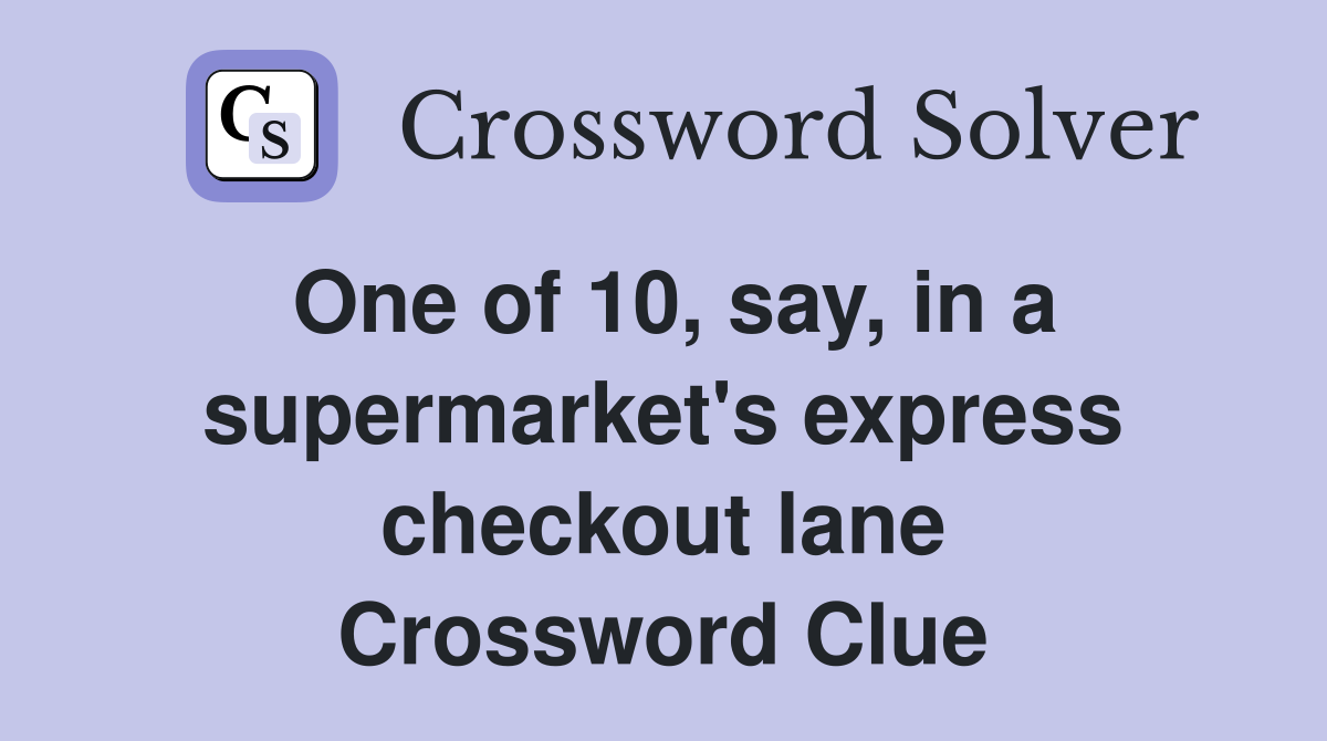 One of 10, say, in a supermarket's express checkout lane Crossword Clue