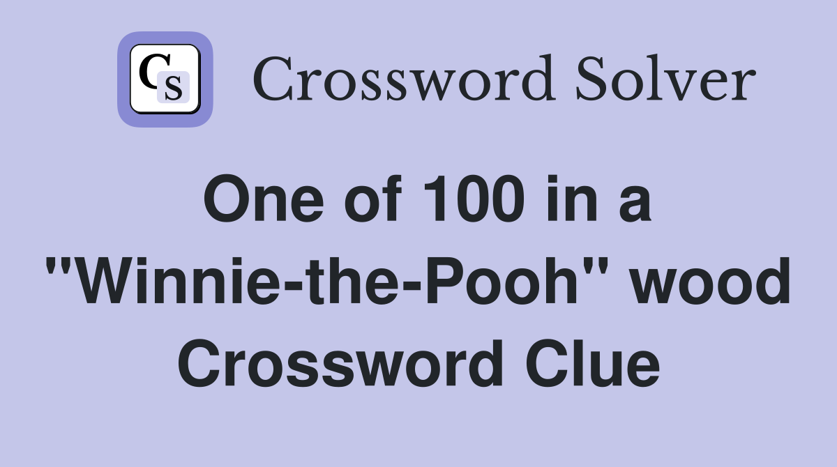 One of 100 in a "Winnie-the-Pooh" wood Crossword Clue
